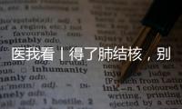 医我看丨得了肺结核
，别慌�！这样能治好