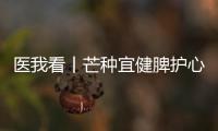 医我看丨芒种宜健脾护心，跟着中医学养生