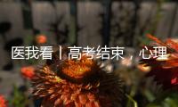 医我看丨高考结束，心理还在“考试”？  可以这样调节