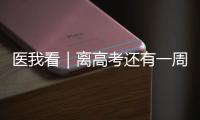 医我看｜离高考还有一周！备考健康指南来了→