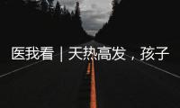 医我看｜天热高发，孩子易得这两种病！珠海疾控发布提醒