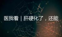 医我看｜肝硬化了，还能逆转吗
？这4种护肝食物要常吃