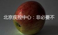 北京疾控中心：非必要不出京 非必要不出境 非必要不聚集
