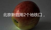 北京新启用2个地铁口，涉2条线路——