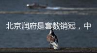 北京润府是套数销冠
�，中海学府里是转化冠军丨认购周报