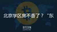 北京学区房不香了？“东�、西、海
、朝”小学招生持续减少
