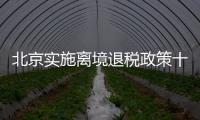 北京实施离境退税政策十周年，退税商店发展至1400多家	，居全国首位 离境退税商品月均销售1亿元