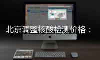 北京调整核酸检测价格：单样本检测价格80元/次