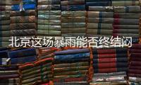 北京这场暴雨能否终结闷热天气？气象专家：明天接着闷
