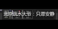 北京跳水大爷：只愿安静跳水
，不想当网红