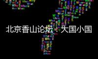 北京香山论坛：大国小国，平等对话