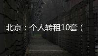 北京：个人转租10套（间）及以上将纳入行业监管