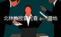 北林教授雷光春
：“湿地保护，生态补偿机制是难点”丨世界湿地日