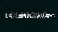 北青：国脚赛后承认与韩国存在明显实力差距，但场上都在拼