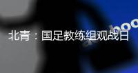北青
：国足教练组观战日本vs香港，两队均值得警惕