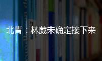 北青	：林葳未确定接下来去向，NBL�、NCAA D1都是可能选择