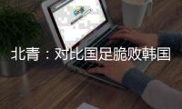 北青：对比国足脆败韩国，国少队有诸多可圈可点的地方