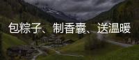 包粽子、制香囊�、送温暖！香洲区多社区举办端午主题系列活动