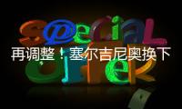 再调整！塞尔吉尼奥换下蒯纪闻