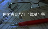 内蒙古交八年“战贫”答卷：157万贫困人口全部脱贫