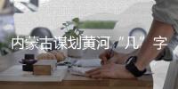 内蒙古谋划黄河“几”字弯都市圈发展