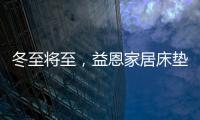 冬至将至

，益恩家居床垫陪你度过一年中最长的一夜