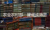 农业农村部：援藏成效显著 “十四五”期间将在六方面加大援藏力度