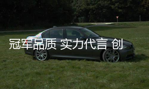 冠军冠军这就是品质冠军品质
