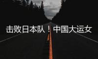 击败日本队	！中国大运女篮家门口摘金