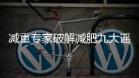 减重专家破解减肥九大谣言！