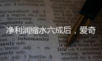 净利润缩水六成后，爱奇艺宣布直播带货