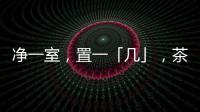 净一室，置一「几」
，茶酒书画，诗意生活