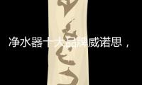净水器十大品牌威诺思，中国优质饮水生活缔造者