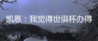 凯恩
：我觉得世俱杯办得真好
，四年后我还会渴望再次参加