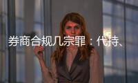 券商合规几宗罪
：代持、私分绩效、委托无资质方揽客、控制客户交易｜金融合规月榜