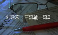 刘建宏�：三流输一流0