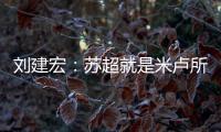 刘建宏：苏超就是米卢所说的快乐足球；希望苏州队能一直不败