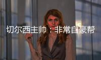 切尔西主帅
：非常自豪帮助球队重返应有位置