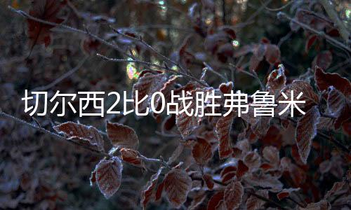 让弗鲁米嫩塞毫无还手之力