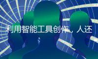 利用智能工具创作�，人还是作者吗？丨法眼