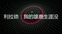 利拉德：我的雄鹿生涯没有遗憾 我知道我的初衷是正确的