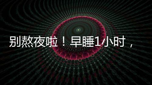 早睡事情会变得很不一样
