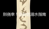 别侥幸
！这份防溺水指南，请查收