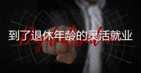 到了退休年龄的灵活就业人员如何办理退休	？广东发布官方解答