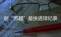 创“苏超”最快进球纪录，17岁学生寇程：争取毕业后能上苏州大学