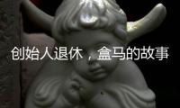 创始人退休
，盒马的故事如何继续？