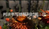 判决书写错服刑时间
：出狱8个多月后�
，他再被收监