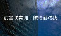 前曼联青训：滕哈赫对我缺乏尊重，所以我决定离开