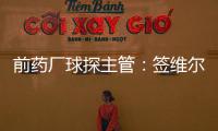 前药厂球探主管：签维尔茨是无须多想的事 迪布林对德甲球队太贵