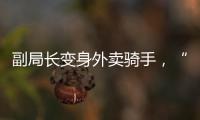 副局长变身外卖骑手
，“零距离”体验配送艰辛